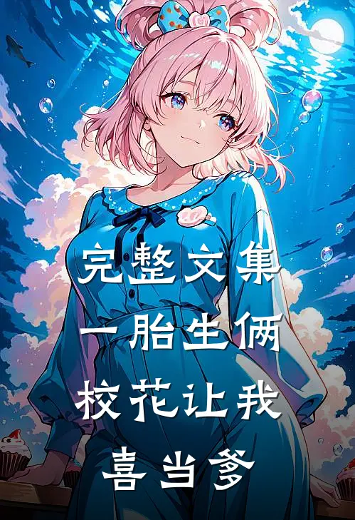 完整文集一胎生俩：校花让我喜当爹