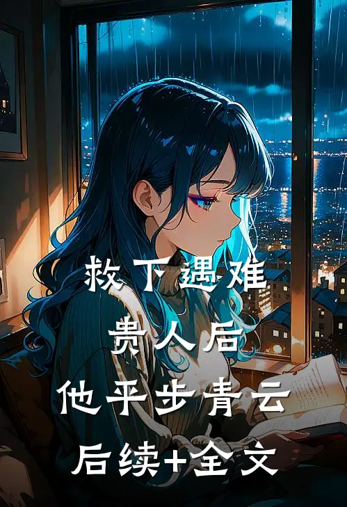 救下遇难贵人后，他平步青云后续+全文
