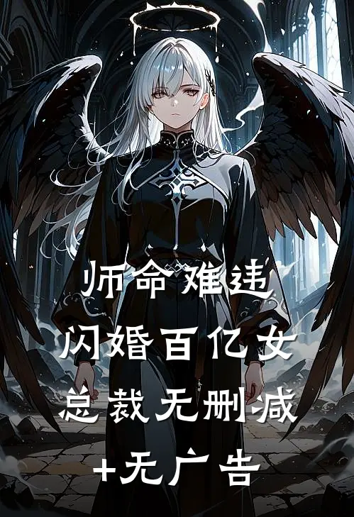 师命难违，闪婚百亿女总裁无删减+无广告