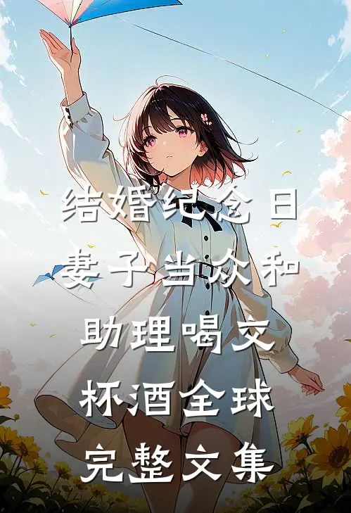 结婚纪念日，妻子当众和助理喝交杯酒全球完整文集