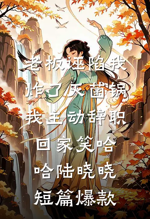 老板诬陷我炸了灭菌锅，我主动辞职回家笑哈哈陆晓晓短篇爆款