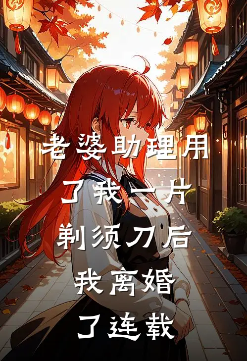 老婆助理用了我一片剃须刀后，我离婚了连载