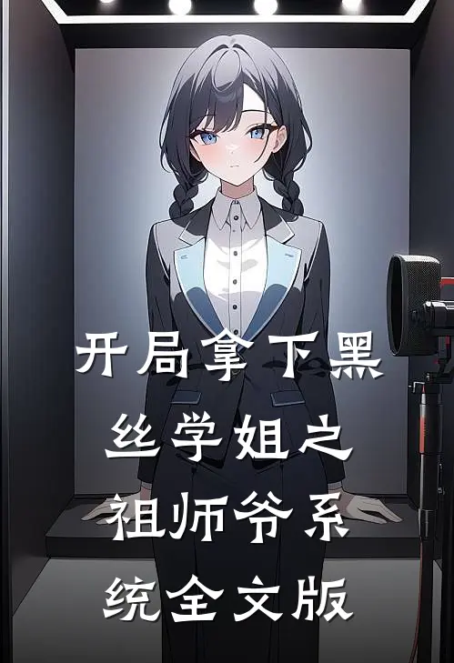 开局拿下黑丝学姐之祖师爷系统全文版