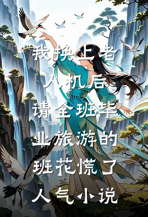 我换上老人机后，请全班毕业旅游的班花慌了人气小说