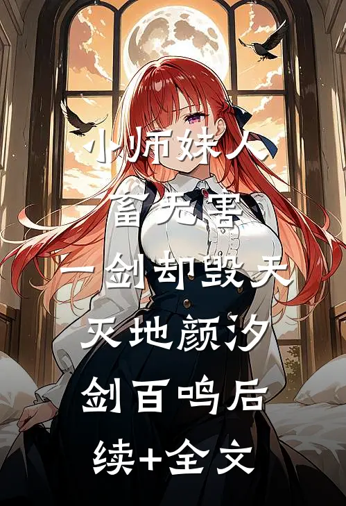 小师妹人畜无害，一剑却毁天灭地颜汐剑百鸣后续+全文