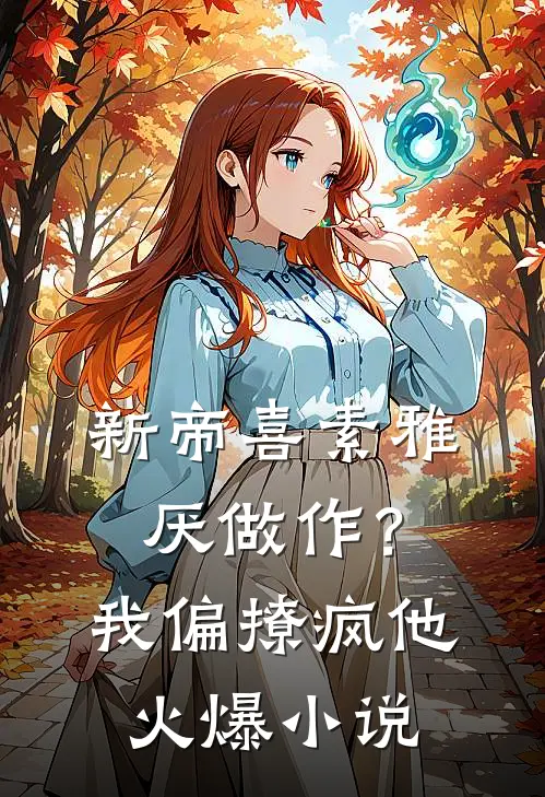新帝喜素雅厌做作？我偏撩疯他火爆小说