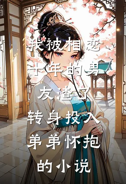 我被相恋十年的男友渣了，转身投入弟弟怀抱的小说