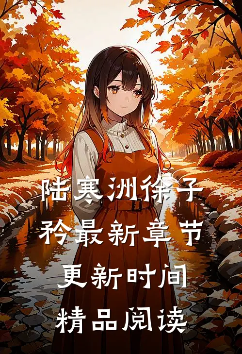 陆寒洲徐子矜最新章节更新时间精品阅读