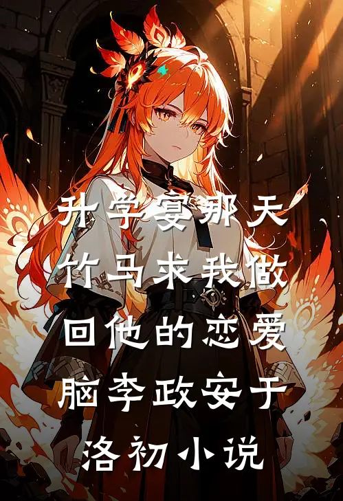 升学宴那天，竹马求我做回他的恋爱脑李政安于洛初小说