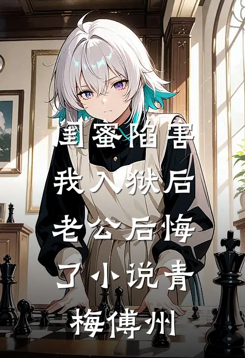 闺蜜陷害我入狱后，老公后悔了小说青梅傅州