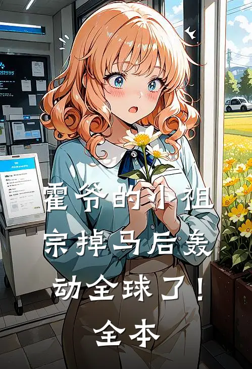 霍爷的小祖宗掉马后轰动全球了！全本