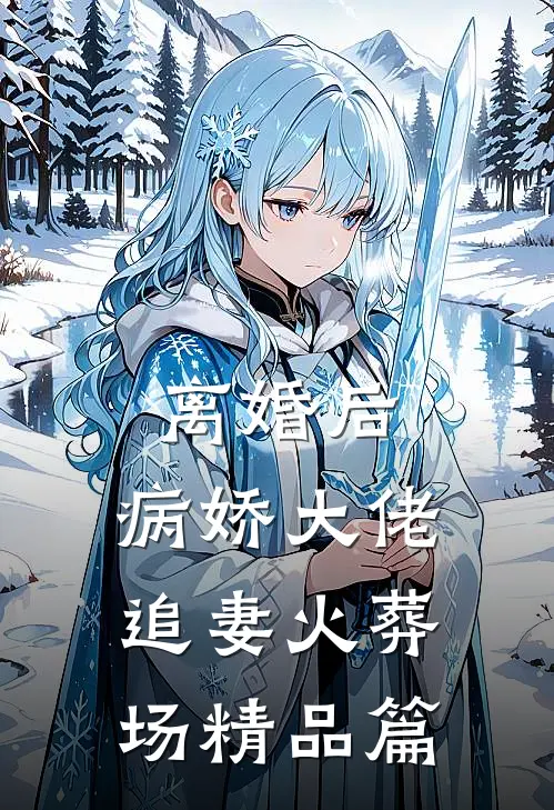 离婚后，病娇大佬追妻火葬场精品篇