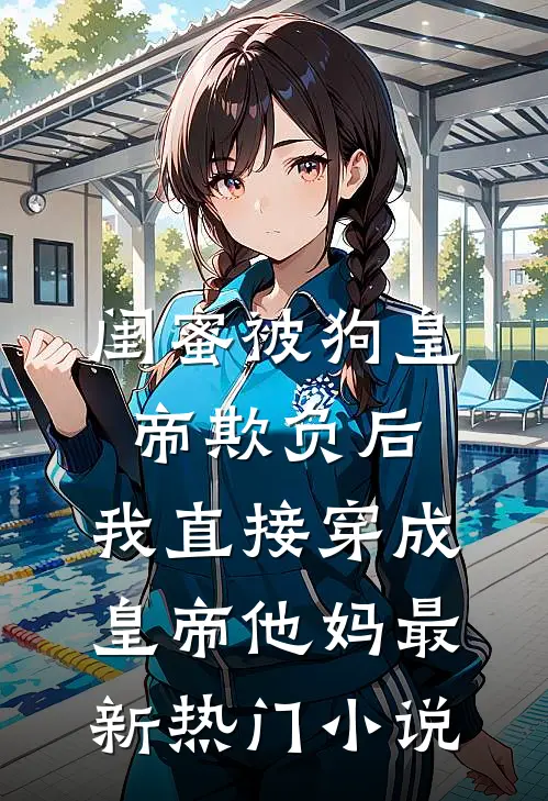 闺蜜被狗皇帝欺负后，我直接穿成皇帝他妈最新热门小说