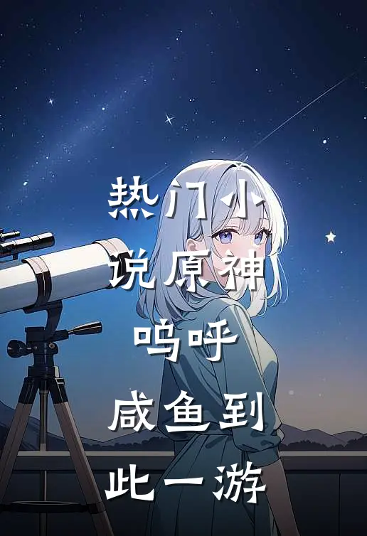 热门小说原神：呜呼，咸鱼到此一游