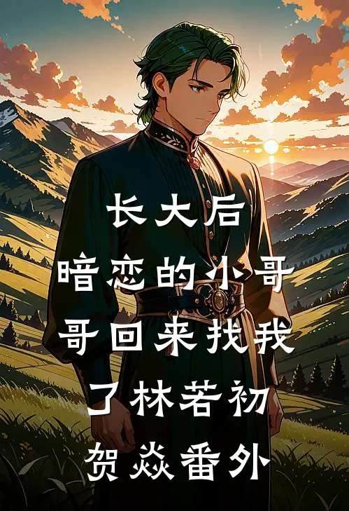 长大后，暗恋的小哥哥回来找我了林若初贺焱 番外