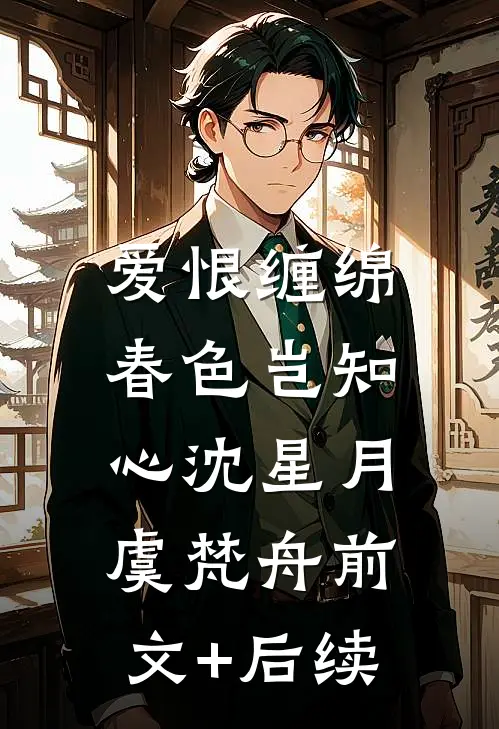 爱恨缠绵，春色岂知心沈星月虞梵舟前文+后续