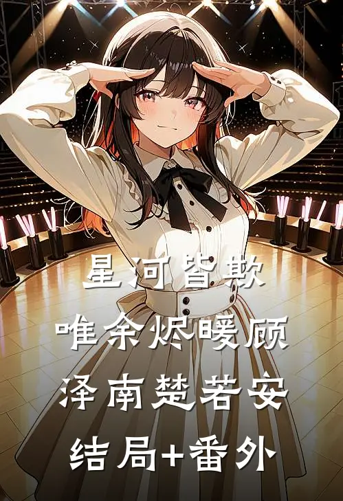 星河皆欺，唯余烬暖顾泽南楚若安结局+番外