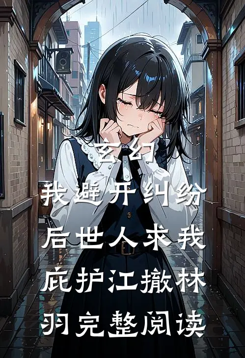 玄幻:我避开纠纷后世人求我庇护江撤林羽完整阅读
