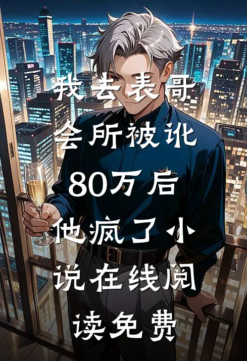 我去表哥会所被讹80万后，他疯了小说在线阅读免费