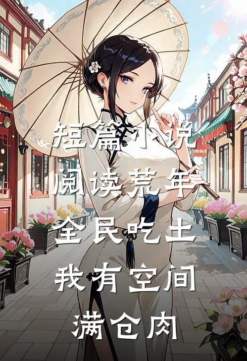 短篇小说阅读荒年全民吃土，我有空间满仓肉