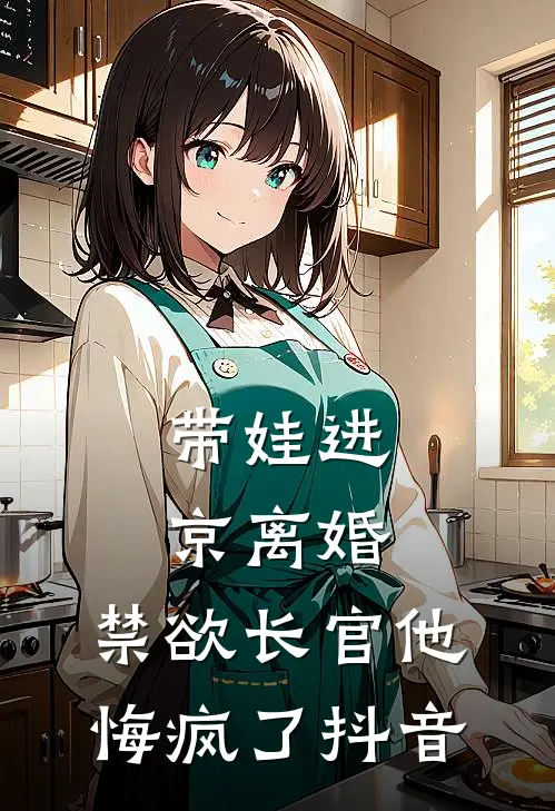 带娃进京离婚，禁欲长官他悔疯了抖音