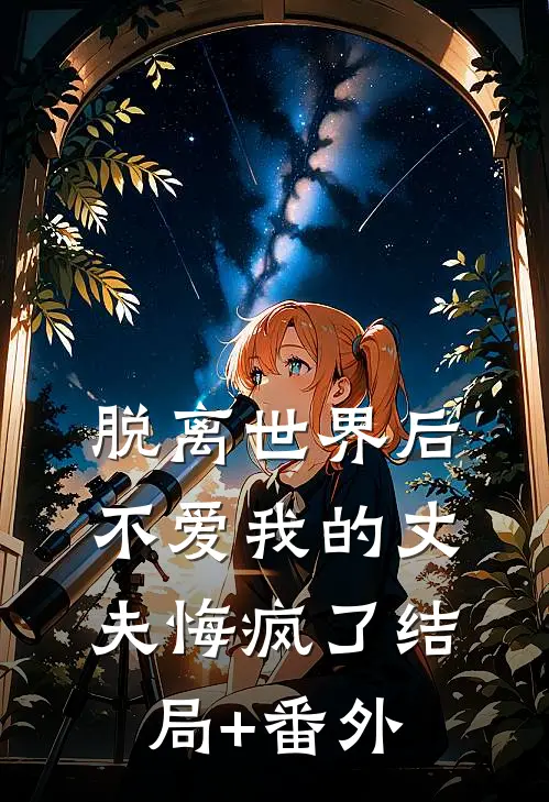 脱离世界后，不爱我的丈夫悔疯了结局+番外