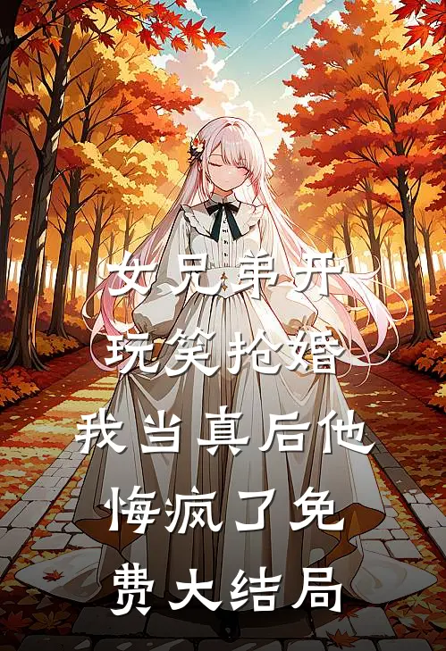 女兄弟开玩笑抢婚，我当真后他悔疯了免费大结局