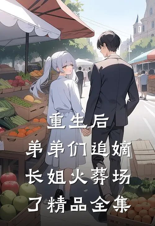 重生后，弟弟们追嫡长姐火葬场了精品全集