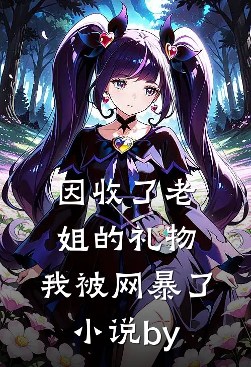 因收了老姐的礼物，我被网暴了小说by