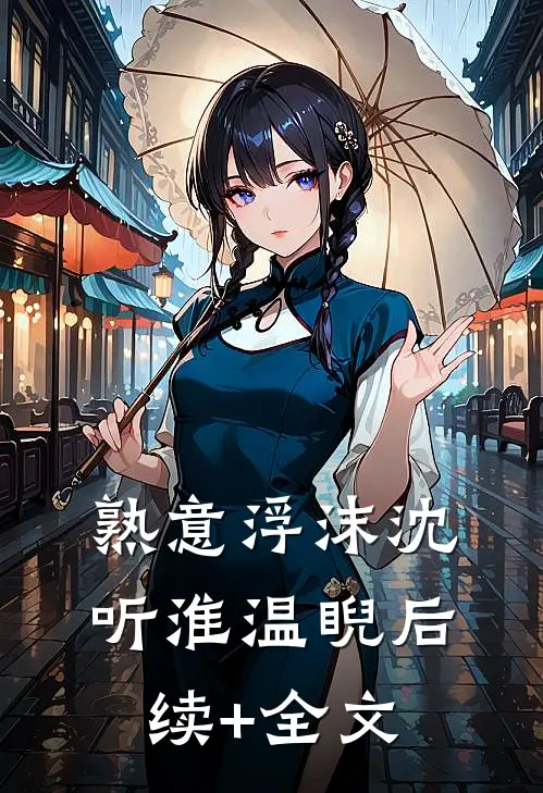 熟意浮沫沈听淮温睨后续+全文