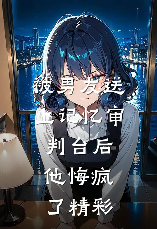 被男友送上记忆审判台后，他悔疯了精彩