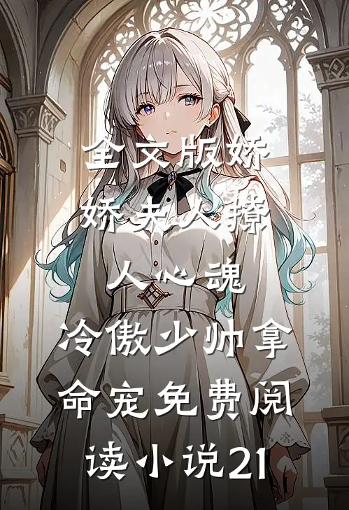 全文版娇娇夫人撩人心魂,冷傲少帅拿命宠免费阅读小说 21