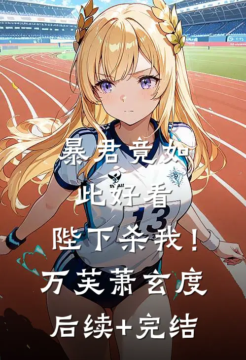 暴君竟如此好看，陛下杀我！万芙萧玄度后续+完结