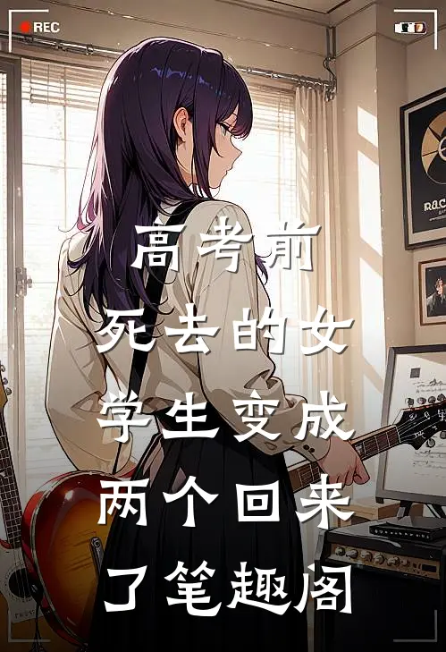 高考前，死去的女学生变成两个回来了笔趣阁