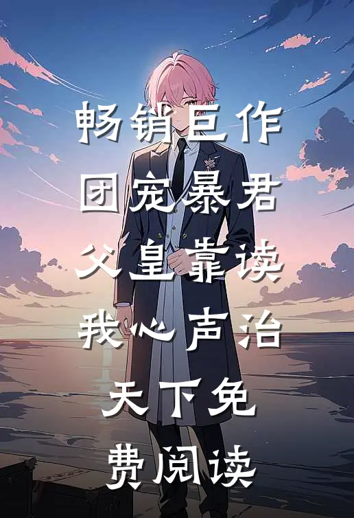 畅销巨作团宠暴君父皇靠读我心声治天下免费阅读