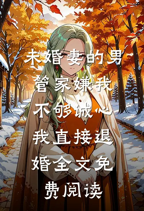 未婚妻的男管家嫌我不够诚心，我直接退婚全文免费阅读