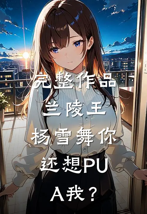 完整作品兰陵王：杨雪舞你还想PUA我？