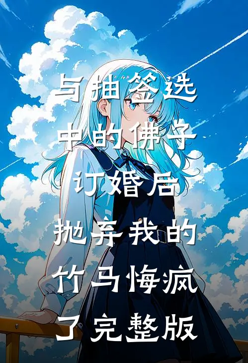 与抽签选中的佛子订婚后，抛弃我的竹马悔疯了完整版