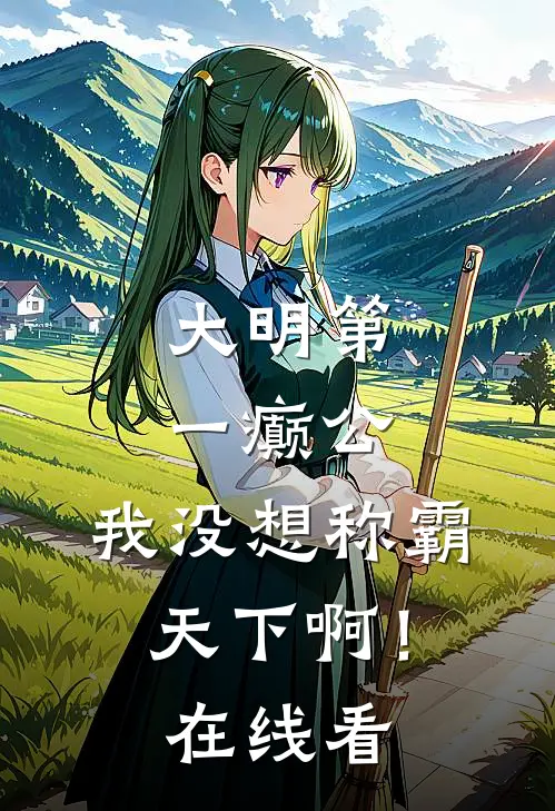 大明第一癫公，我没想称霸天下啊！在线看