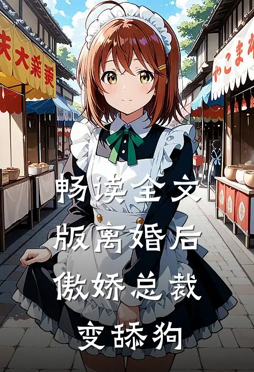 畅读全文版离婚后，傲娇总裁变舔狗