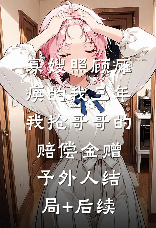 寡嫂照顾瘫痪的我三年，我抢哥哥的赔偿金赠予外人结局+后续