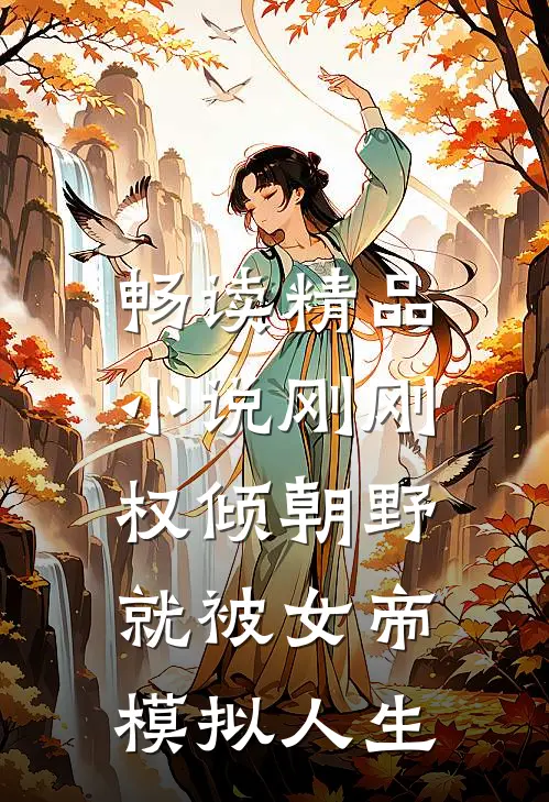 畅读精品小说刚刚权倾朝野，就被女帝模拟人生