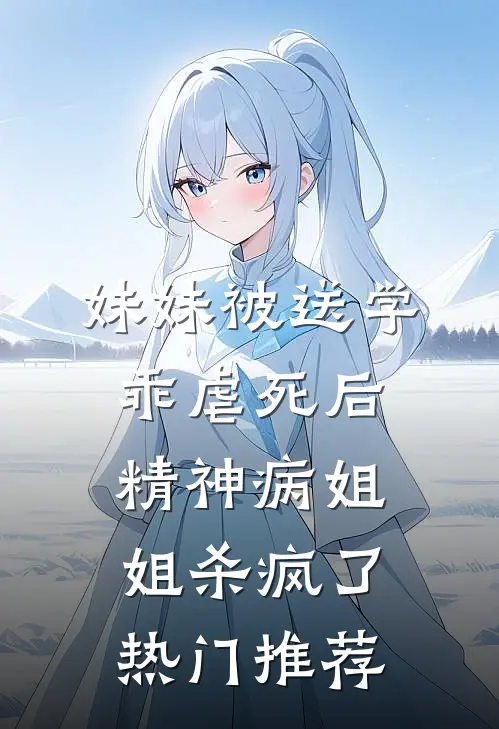妹妹被送学乖虐死后，精神病姐姐杀疯了热门推荐