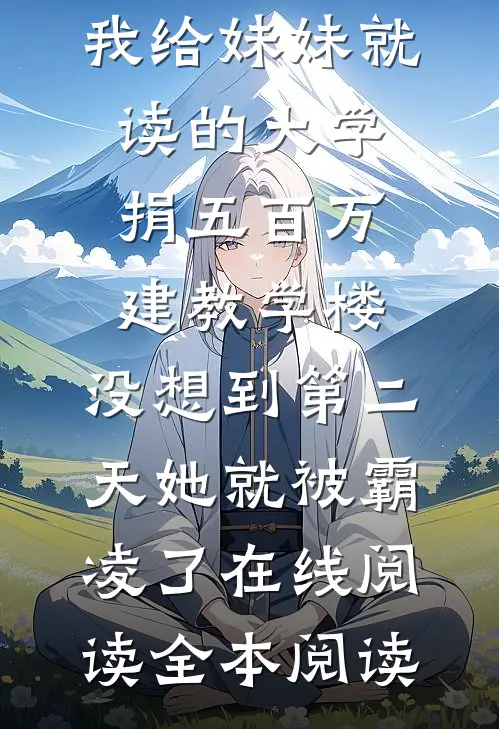 我给妹妹就读的大学捐五百万建教学楼，没想到第二天她就被霸凌了在线阅读全本阅读