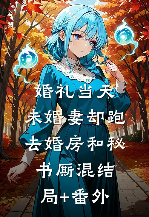 婚礼当天，未婚妻却跑去婚房和秘书厮混结局+番外