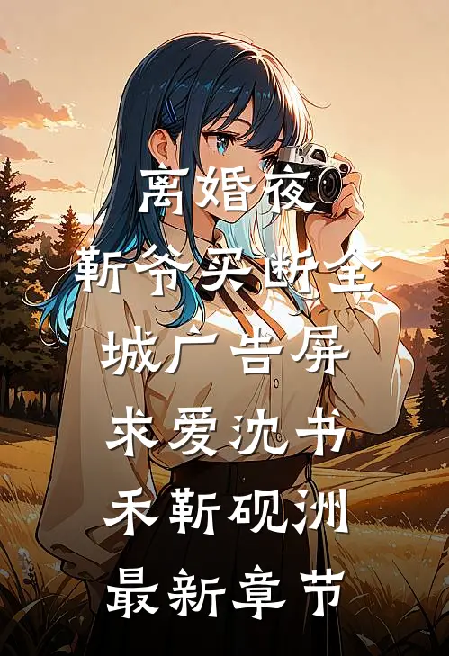 离婚夜，靳爷买断全城广告屏求爱沈书禾靳砚洲最新章节