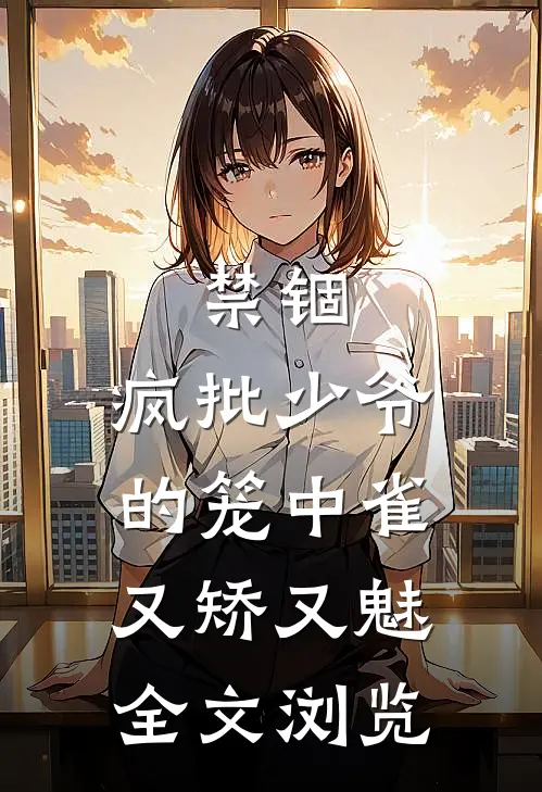 禁锢：疯批少爷的笼中雀又矫又魅全文浏览