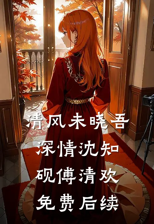 清风未晓吾深情沈知砚傅清欢免费后续