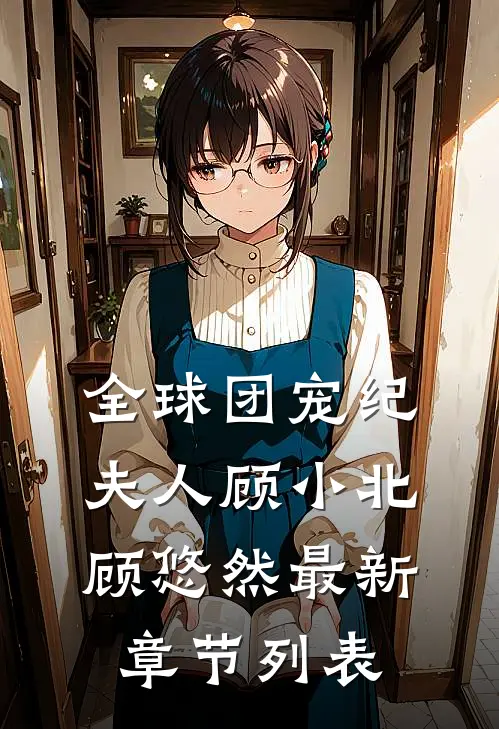 全球团宠纪夫人顾小北顾悠然最新章节列表