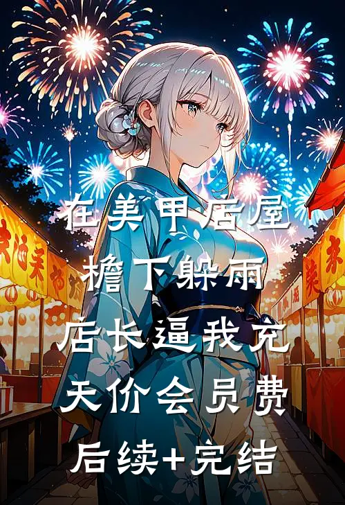 在美甲店屋檐下躲雨，店长逼我充天价会员费后续+完结